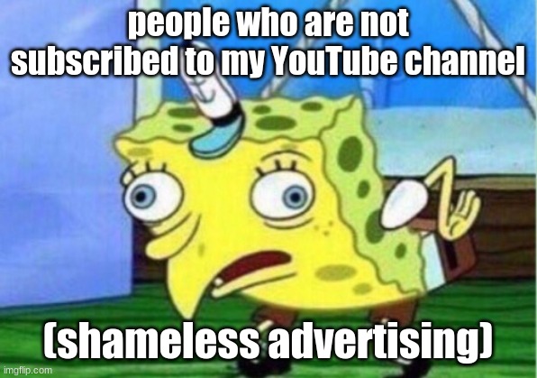 Mocking Spongebob | people who are not subscribed to my YouTube channel; (shameless advertising) | image tagged in memes,mocking spongebob | made w/ Imgflip meme maker