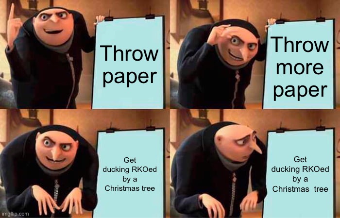 Gru's Plan Meme | Throw paper Throw more paper Get ducking RKOed by a Christmas tree Get ducking RKOed by a Christmas  tree | image tagged in memes,gru's plan | made w/ Imgflip meme maker