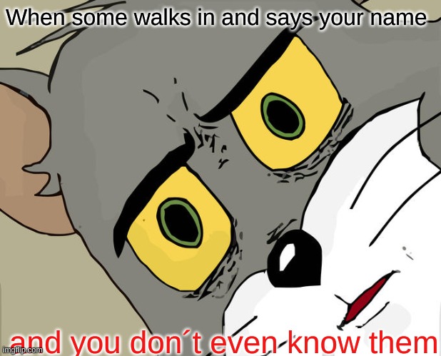 Unsettled Tom | When some walks in and says your name; and you don´t even know them | image tagged in memes,unsettled tom | made w/ Imgflip meme maker