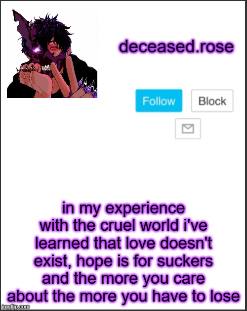 rose's announcement template lol | in my experience with the cruel world i've learned that love doesn't exist, hope is for suckers and the more you care about the more you have to lose | image tagged in rose's announcement template lol | made w/ Imgflip meme maker