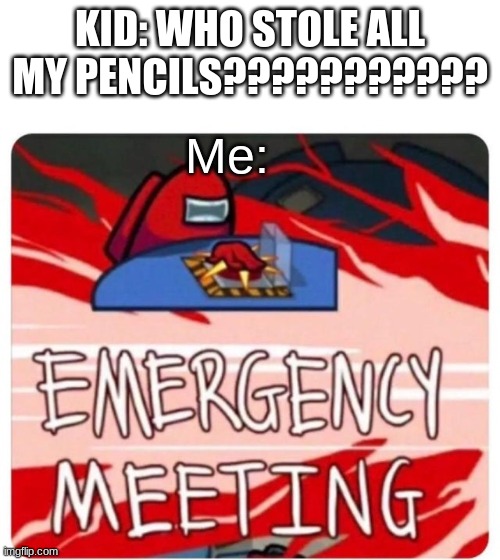 Pencil stolen | KID: WHO STOLE ALL MY PENCILS??????????? Me: | image tagged in emergency meeting among us | made w/ Imgflip meme maker
