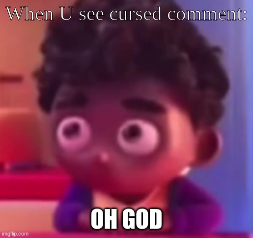 Everything in this stream be like | When U see cursed comment:; OH GOD | image tagged in grub-hub ad kid | made w/ Imgflip meme maker