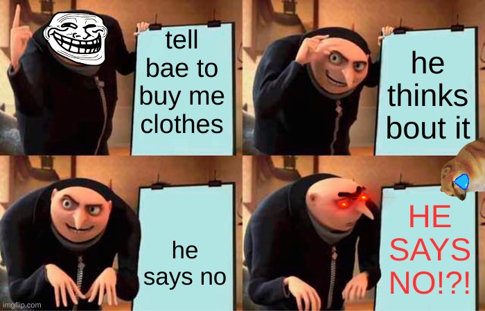 so true | tell bae to buy me clothes; he thinks bout it; HE SAYS NO!?! he says no | image tagged in memes,gru's plan | made w/ Imgflip meme maker