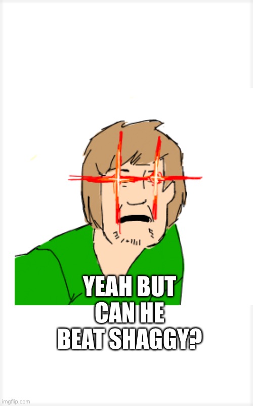 shaggy | YEAH BUT CAN HE BEAT SHAGGY? | image tagged in shaggy,funny,hi,popular | made w/ Imgflip meme maker