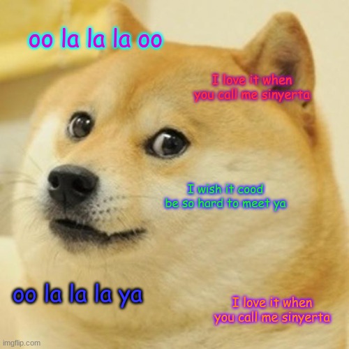 Doge | oo la la la oo; I love it when you call me sinyerta; I wish it cood be so hard to meet ya; oo la la la ya; I love it when you call me sinyerta | image tagged in memes,doge | made w/ Imgflip meme maker
