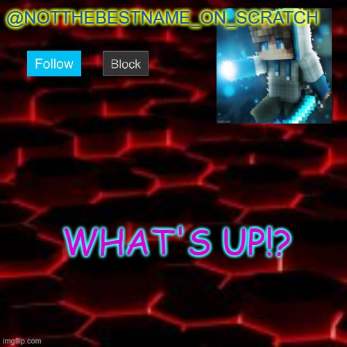 @NOTTHEBESTNAME_ON_SCRATCH; WHAT'S UP!? | made w/ Imgflip meme maker