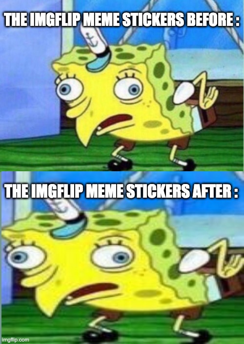 Imgflip needs better meme stickers... | THE IMGFLIP MEME STICKERS BEFORE :; THE IMGFLIP MEME STICKERS AFTER : | image tagged in memes,mocking spongebob,imgflip meme,stickers | made w/ Imgflip meme maker