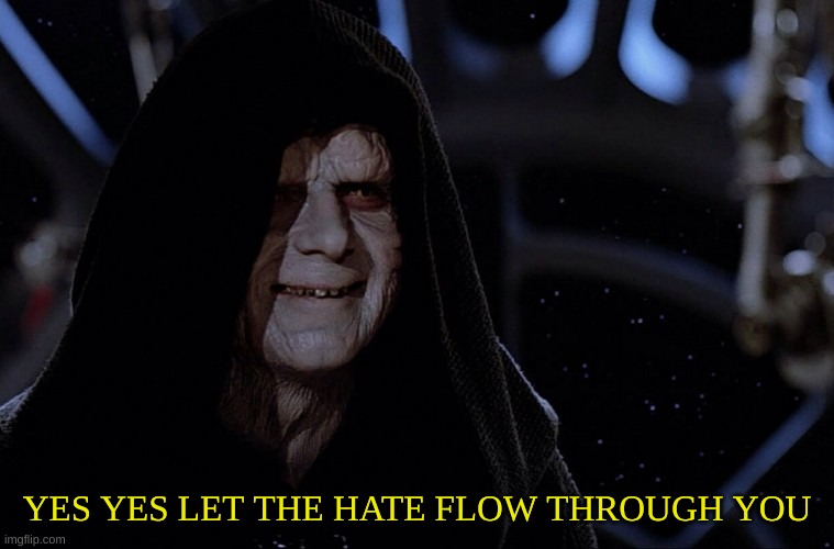 yes yes let the hate flow through you | YES YES LET THE HATE FLOW THROUGH YOU | image tagged in yes yes let the hate flow through you | made w/ Imgflip meme maker