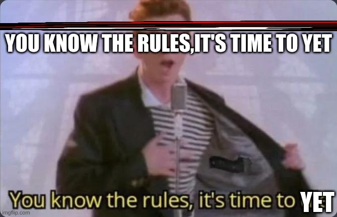 You know the rules, it's time to die | YOU KNOW THE RULES,IT'S TIME TO YET; YET | image tagged in you know the rules it's time to die | made w/ Imgflip meme maker