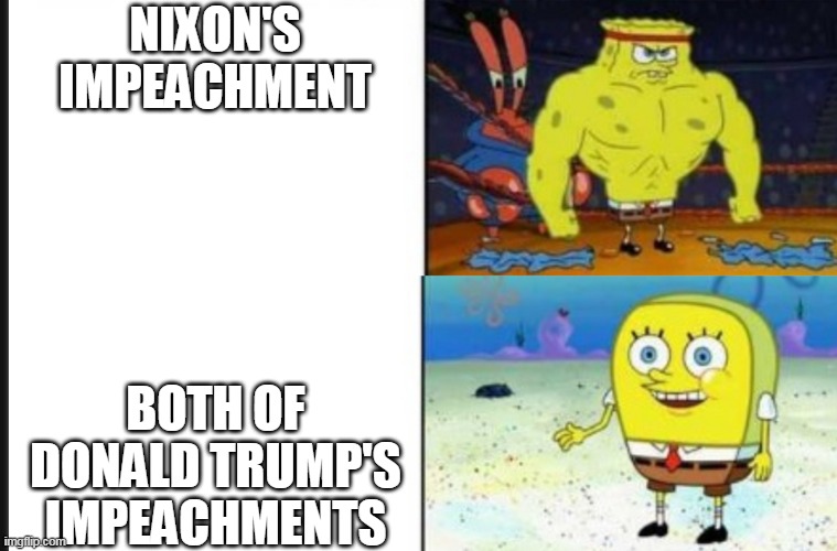 Strong VS Weak Spongebob | NIXON'S IMPEACHMENT; BOTH OF DONALD TRUMP'S IMPEACHMENTS | image tagged in strong vs weak spongebob | made w/ Imgflip meme maker
