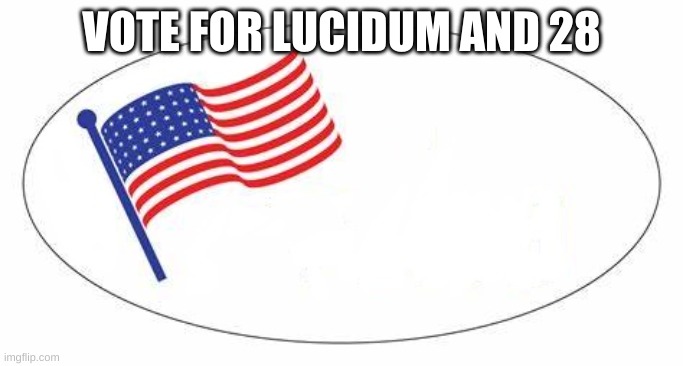 do it | VOTE FOR LUCIDUM AND 28 | image tagged in i voted sticker | made w/ Imgflip meme maker