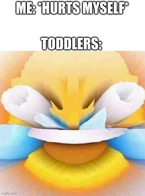 screaming laughing emoji | ME: *HURTS MYSELF*; TODDLERS: | image tagged in screaming laughing emoji | made w/ Imgflip meme maker