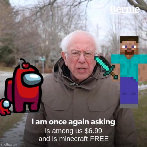 what old people dowhen they could look for themselves | is among us $6.99
and is minecraft FREE | image tagged in memes,bernie i am once again asking for your support | made w/ Imgflip meme maker