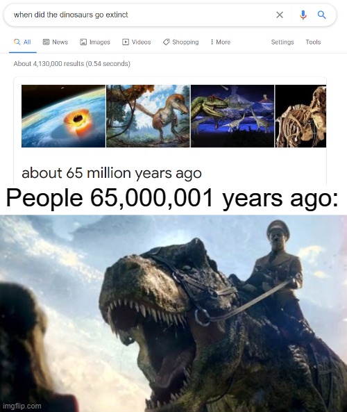 Must have been an interesting time for them | People 65,000,001 years ago: | image tagged in memes,dinosaurs,oh wow are you actually reading these tags,idk | made w/ Imgflip meme maker