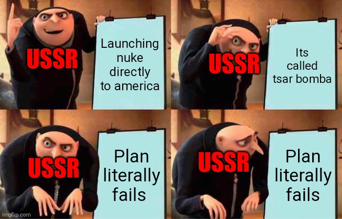 Cold war be like | Launching nuke directly to america; Its called tsar bomba; USSR; USSR; Plan literally fails; Plan literally fails; USSR; USSR | image tagged in memes,gru's plan | made w/ Imgflip meme maker