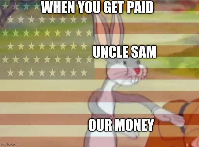 Capitalist Bugs bunny | WHEN YOU GET PAID; UNCLE SAM; OUR MONEY | image tagged in capitalist bugs bunny | made w/ Imgflip meme maker