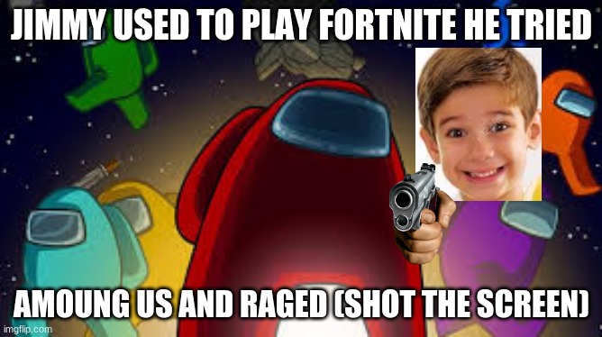 Jimmy | JIMMY USED TO PLAY FORTNITE HE TRIED; AMOUNG US AND RAGED (SHOT THE SCREEN) | image tagged in amoung us | made w/ Imgflip meme maker