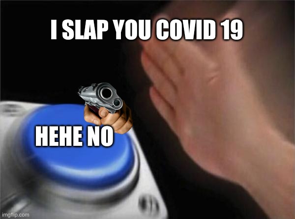 Blank Nut Button | I SLAP YOU COVID 19; HEHE NO | image tagged in memes,blank nut button | made w/ Imgflip meme maker