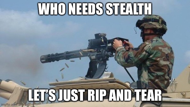 EXPLOSIONN | WHO NEEDS STEALTH; LET’S JUST RIP AND TEAR | image tagged in minigun meme | made w/ Imgflip meme maker