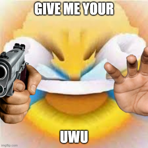 give me your UwU | GIVE ME YOUR; UWU | image tagged in uwu | made w/ Imgflip meme maker