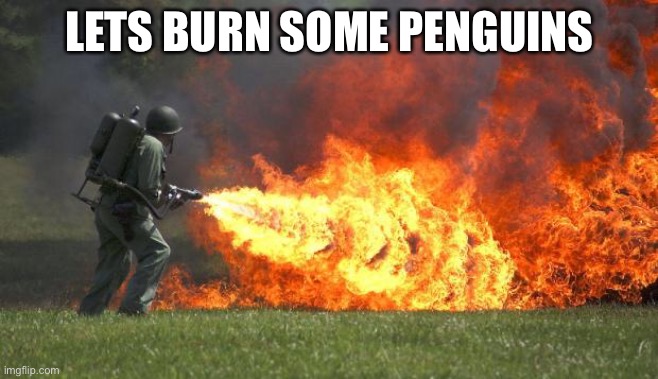 Penguin bbq | LETS BURN SOME PENGUINS | image tagged in flamethrower | made w/ Imgflip meme maker