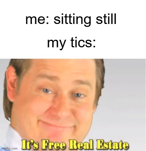 i hate them sm | me: sitting still; my tics: | image tagged in it's free real estate | made w/ Imgflip meme maker