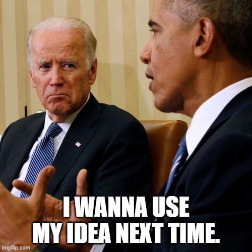 I WANNA USE MY IDEA NEXT TIME. | image tagged in joe biden | made w/ Imgflip meme maker