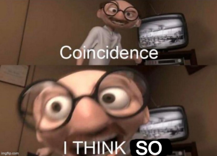 Coincidence I THINK SO | image tagged in coincidence i think so | made w/ Imgflip meme maker