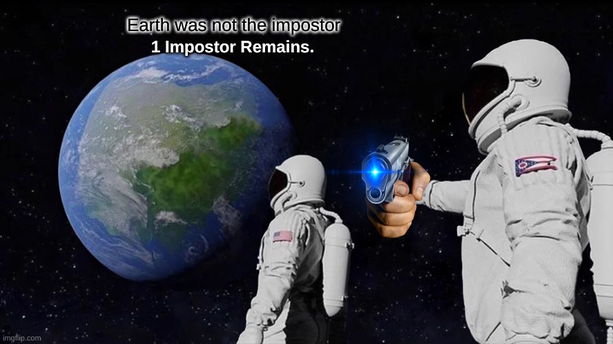 Always Has Been Meme | Earth was not the impostor; 1 Impostor Remains. | image tagged in memes,always has been | made w/ Imgflip meme maker