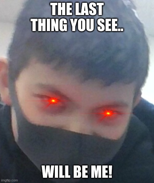 Mwahaha |  THE LAST THING YOU SEE.. WILL BE ME! | image tagged in omae wa mou shindeiru | made w/ Imgflip meme maker