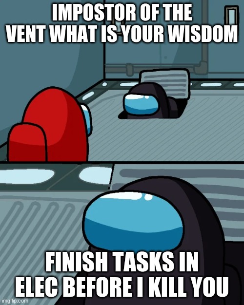Among Us in a Nutshell |  IMPOSTOR OF THE VENT WHAT IS YOUR WISDOM; FINISH TASKS IN ELEC BEFORE I KILL YOU | image tagged in impostor of the vent,electrical | made w/ Imgflip meme maker