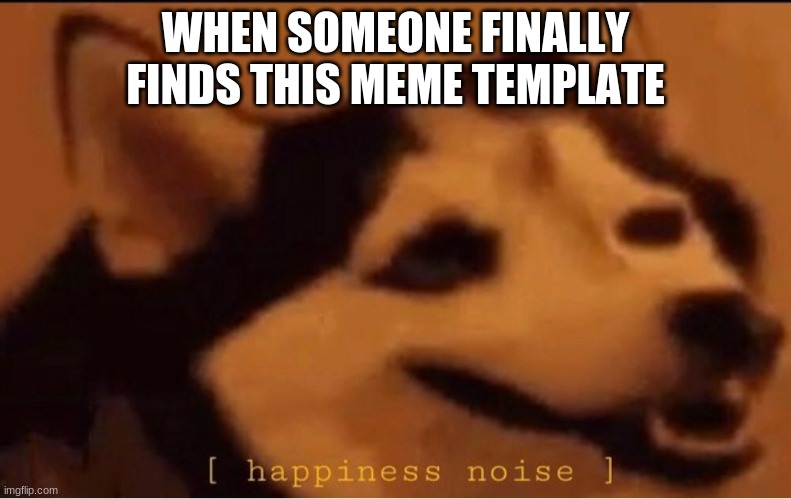 I dont see this one at all... | WHEN SOMEONE FINALLY FINDS THIS MEME TEMPLATE | image tagged in happines noise | made w/ Imgflip meme maker