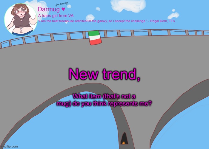 darmug's announcement template | New trend, What item (that’s not a mug) do you think represents me? | image tagged in darmug's announcement template | made w/ Imgflip meme maker