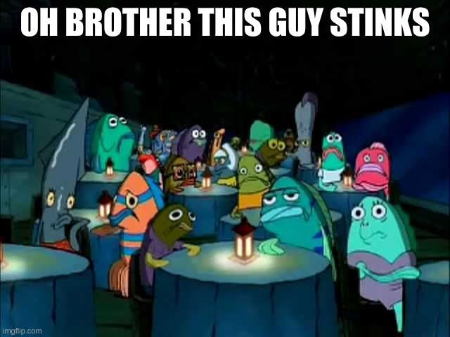 Oh brother this guy stinks | OH BROTHER THIS GUY STINKS | image tagged in oh brother this guy stinks | made w/ Imgflip meme maker
