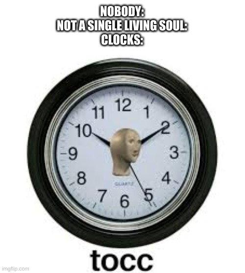 there is a meme man for everything | NOBODY:
NOT A SINGLE LIVING SOUL:
CLOCKS: | image tagged in memes,funny,meme man,clock,oh okay | made w/ Imgflip meme maker