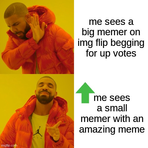 Drake Hotline Bling | me sees a big memer on img flip begging for up votes; me sees a small memer with an amazing meme | image tagged in memes,drake hotline bling | made w/ Imgflip meme maker