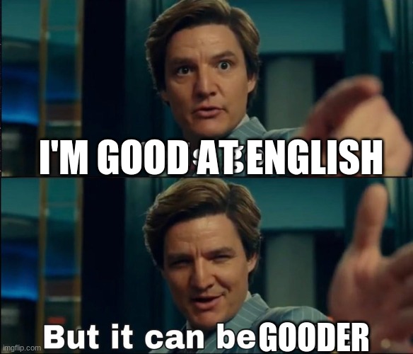 Good at English. JK | I'M GOOD AT ENGLISH; GOODER | image tagged in life is good but it can be better | made w/ Imgflip meme maker