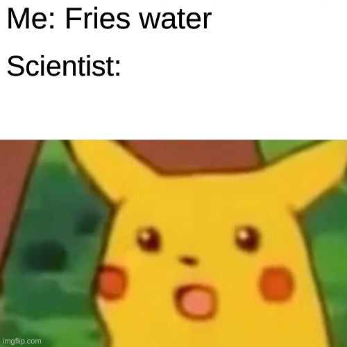 I FrIEd MY GiRLfrIenD toDaY:D | Me: Fries water; Scientist: | image tagged in memes,rickroll,getbruhed | made w/ Imgflip meme maker
