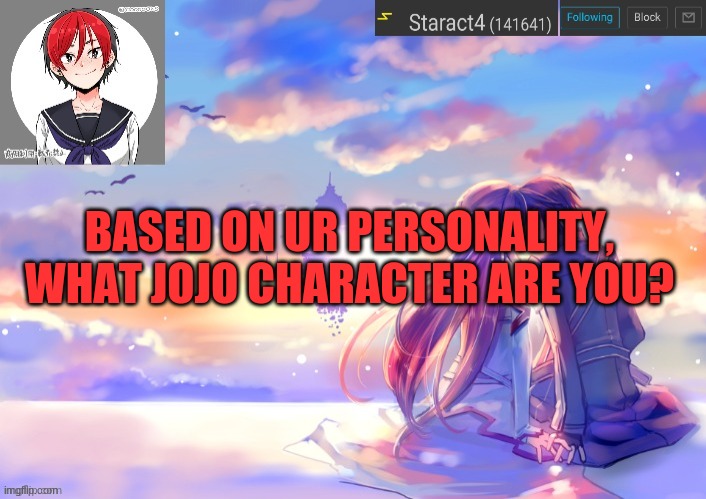 BASED ON UR PERSONALITY, WHAT JOJO CHARACTER ARE YOU? | image tagged in starkugo trap sailor sword art online announcement trmplate | made w/ Imgflip meme maker