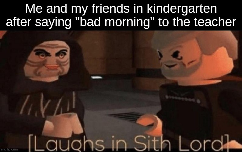 rookies | Me and my friends in kindergarten after saying "bad morning" to the teacher | image tagged in laughs in sith lord,funny,memes,kindergarten | made w/ Imgflip meme maker