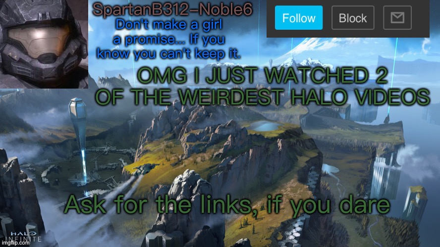 AHHHHHHH | OMG I JUST WATCHED 2 OF THE WEIRDEST HALO VIDEOS; Ask for the links, if you dare | image tagged in noble6 announcement | made w/ Imgflip meme maker