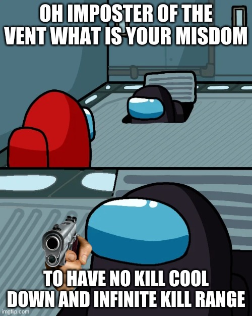 impostor of the vent | OH IMPOSTER OF THE VENT WHAT IS YOUR MISDOM; TO HAVE NO KILL COOL DOWN AND INFINITE KILL RANGE | image tagged in impostor of the vent | made w/ Imgflip meme maker