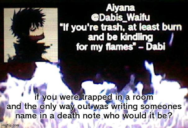 Dabis_Waifu announcement template | if you were trapped in a room and the only way out was writing someones name in a death note who would it be? | image tagged in dabis_waifu announcement template | made w/ Imgflip meme maker