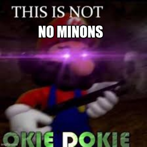 NO MINIONS | image tagged in this is not okie dokie | made w/ Imgflip meme maker