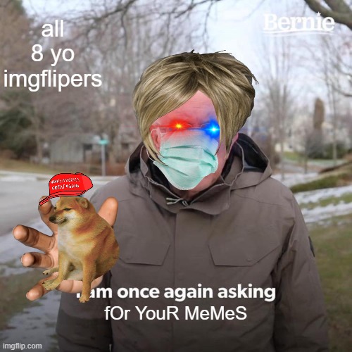 Bernie I Am Once Again Asking For Your Support | all 8 yo imgflipers; fOr YouR MeMeS | image tagged in memes,bernie i am once again asking for your support | made w/ Imgflip meme maker