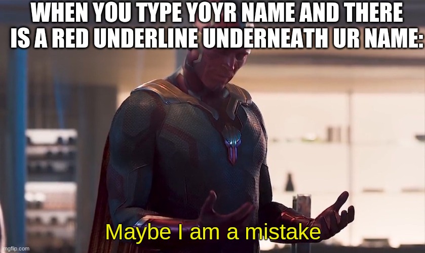 Im used to this | WHEN YOU TYPE YOYR NAME AND THERE IS A RED UNDERLINE UNDERNEATH UR NAME:; Maybe I am a mistake | image tagged in maybe i am a monster,memes,relatable | made w/ Imgflip meme maker