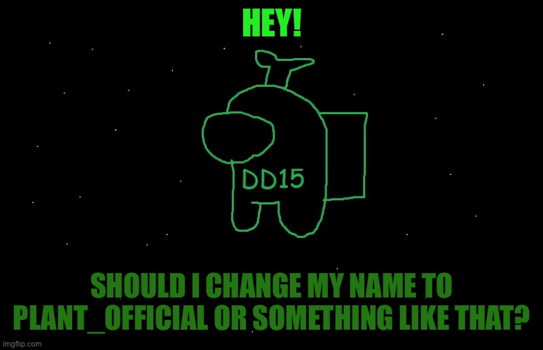 Should I? | HEY! SHOULD I CHANGE MY NAME TO PLANT_OFFICIAL OR SOMETHING LIKE THAT? | image tagged in dd15 anouncement | made w/ Imgflip meme maker