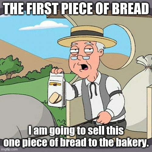 Pepperidge Farm Remembers Meme | THE FIRST PIECE OF BREAD; I am going to sell this one piece of bread to the bakery. | image tagged in memes,pepperidge farm remembers | made w/ Imgflip meme maker