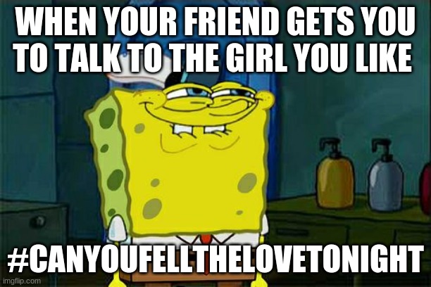Girl Friend Meme | WHEN YOUR FRIEND GETS YOU TO TALK TO THE GIRL YOU LIKE; #CANYOUFELLTHELOVETONIGHT | image tagged in memes,don't you squidward | made w/ Imgflip meme maker