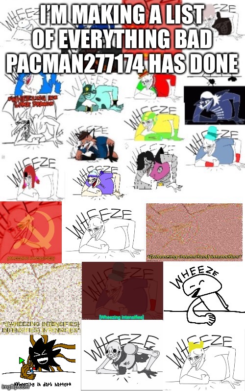 ak | I’M MAKING A LIST OF EVERYTHING BAD PACMAN277174 HAS DONE | image tagged in 26 wheeze | made w/ Imgflip meme maker